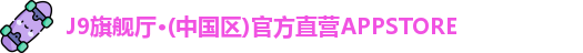 J9旗舰厅·(中国区)官方直营APPSTORE